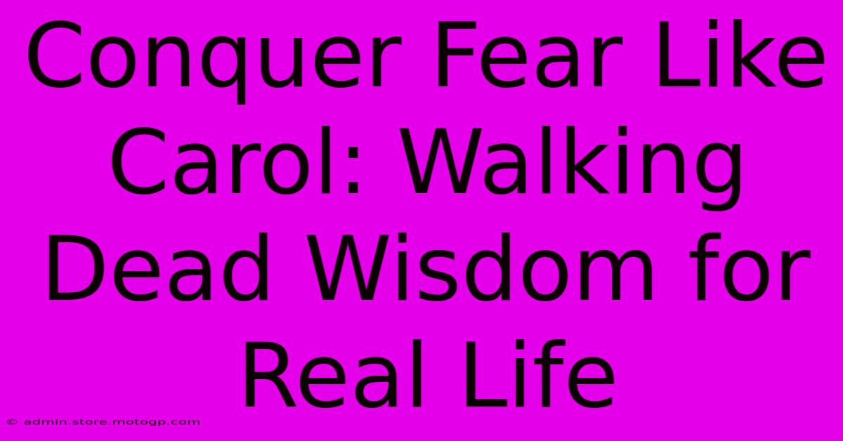 Conquer Fear Like Carol: Walking Dead Wisdom For Real Life