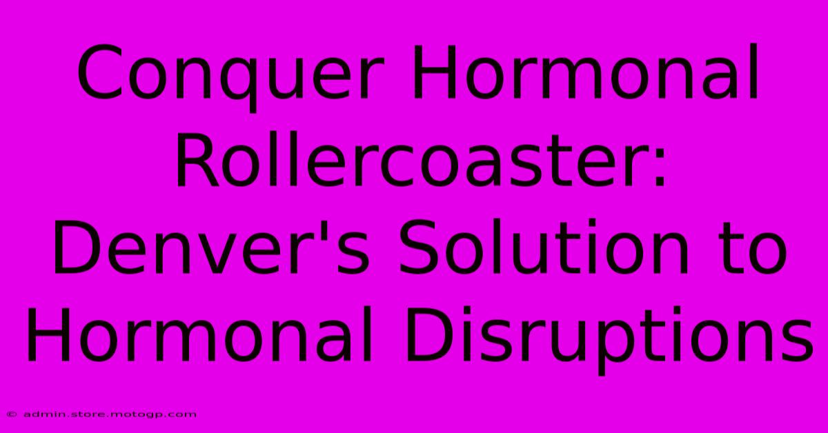 Conquer Hormonal Rollercoaster: Denver's Solution To Hormonal Disruptions