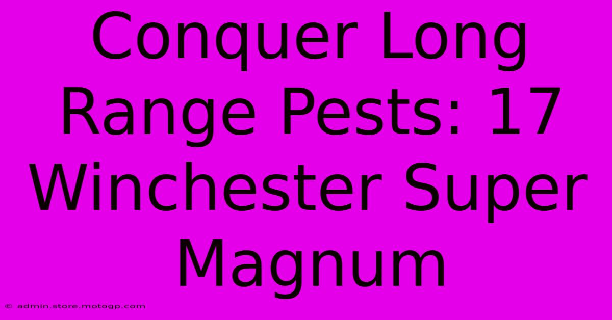 Conquer Long Range Pests: 17 Winchester Super Magnum