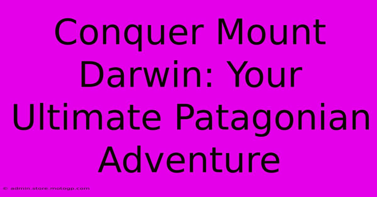 Conquer Mount Darwin: Your Ultimate Patagonian Adventure