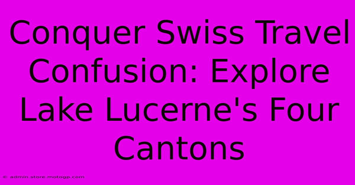 Conquer Swiss Travel Confusion: Explore Lake Lucerne's Four Cantons