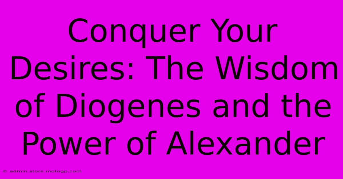 Conquer Your Desires: The Wisdom Of Diogenes And The Power Of Alexander