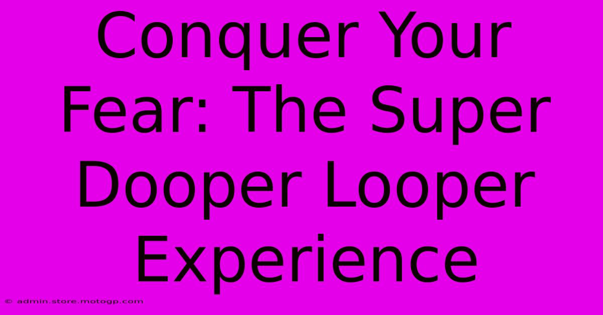 Conquer Your Fear: The Super Dooper Looper Experience