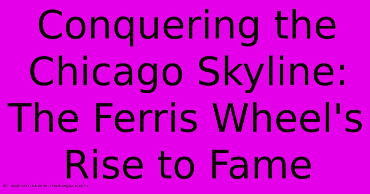 Conquering The Chicago Skyline: The Ferris Wheel's Rise To Fame