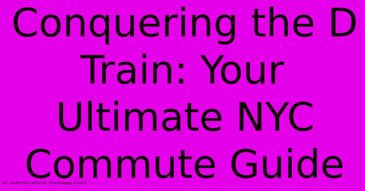 Conquering The D Train: Your Ultimate NYC Commute Guide