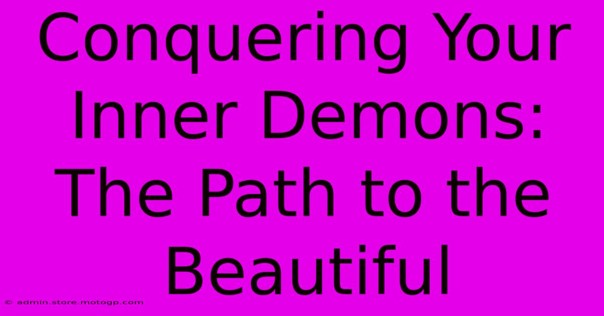 Conquering Your Inner Demons:  The Path To The Beautiful