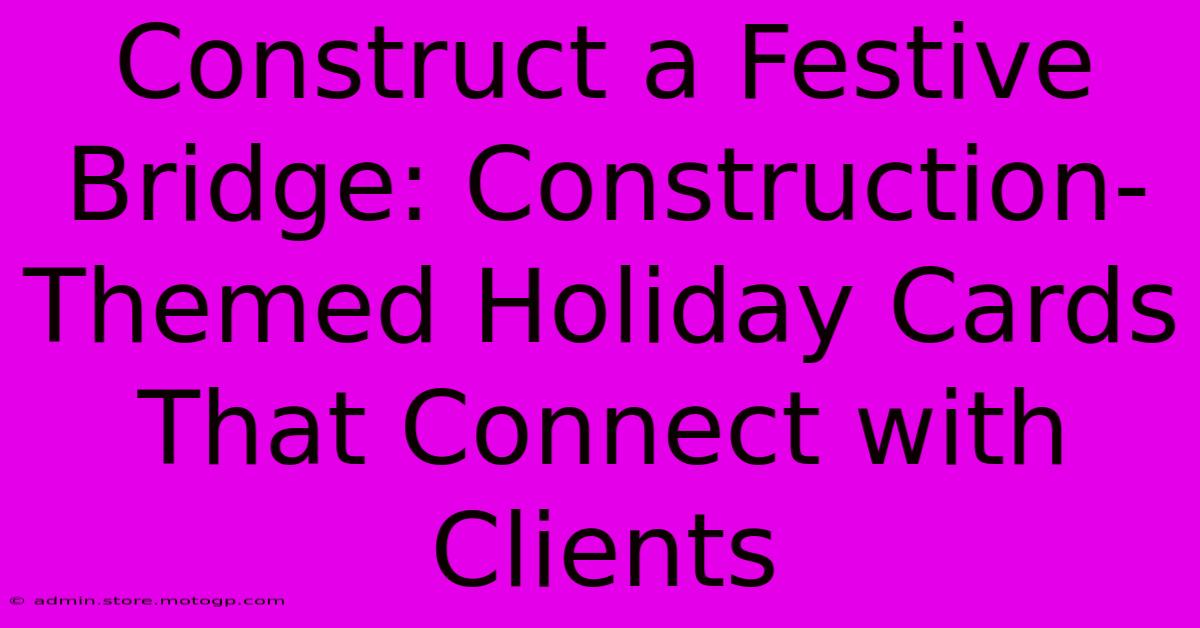 Construct A Festive Bridge: Construction-Themed Holiday Cards That Connect With Clients