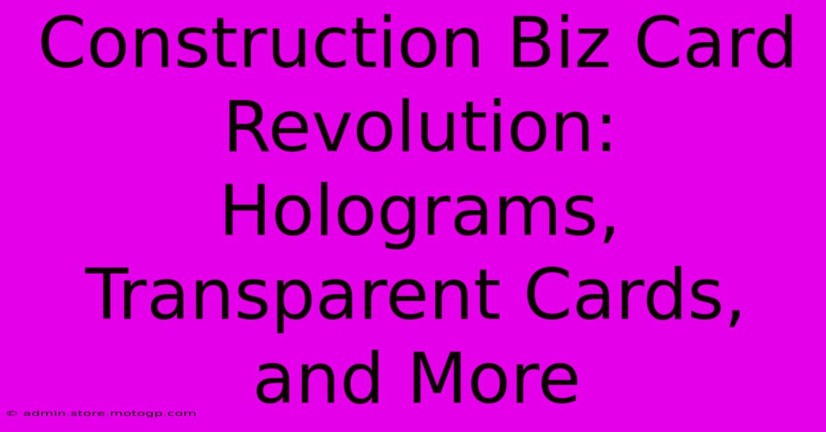 Construction Biz Card Revolution: Holograms, Transparent Cards, And More