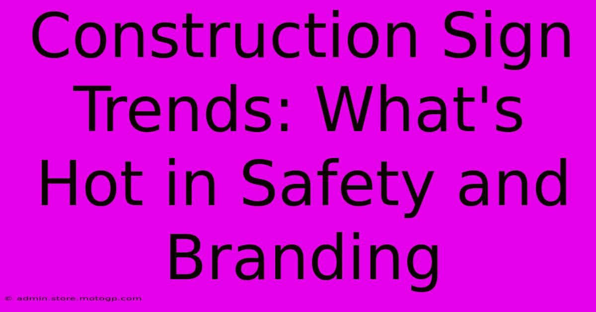 Construction Sign Trends: What's Hot In Safety And Branding