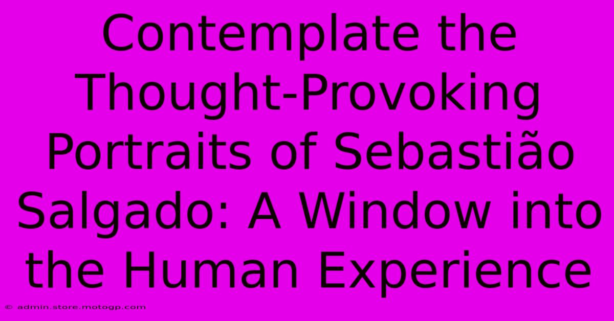 Contemplate The Thought-Provoking Portraits Of Sebastião Salgado: A Window Into The Human Experience