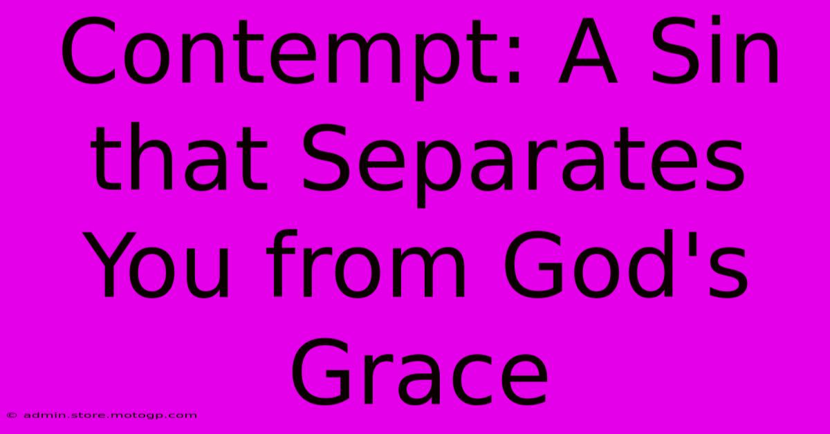 Contempt: A Sin That Separates You From God's Grace