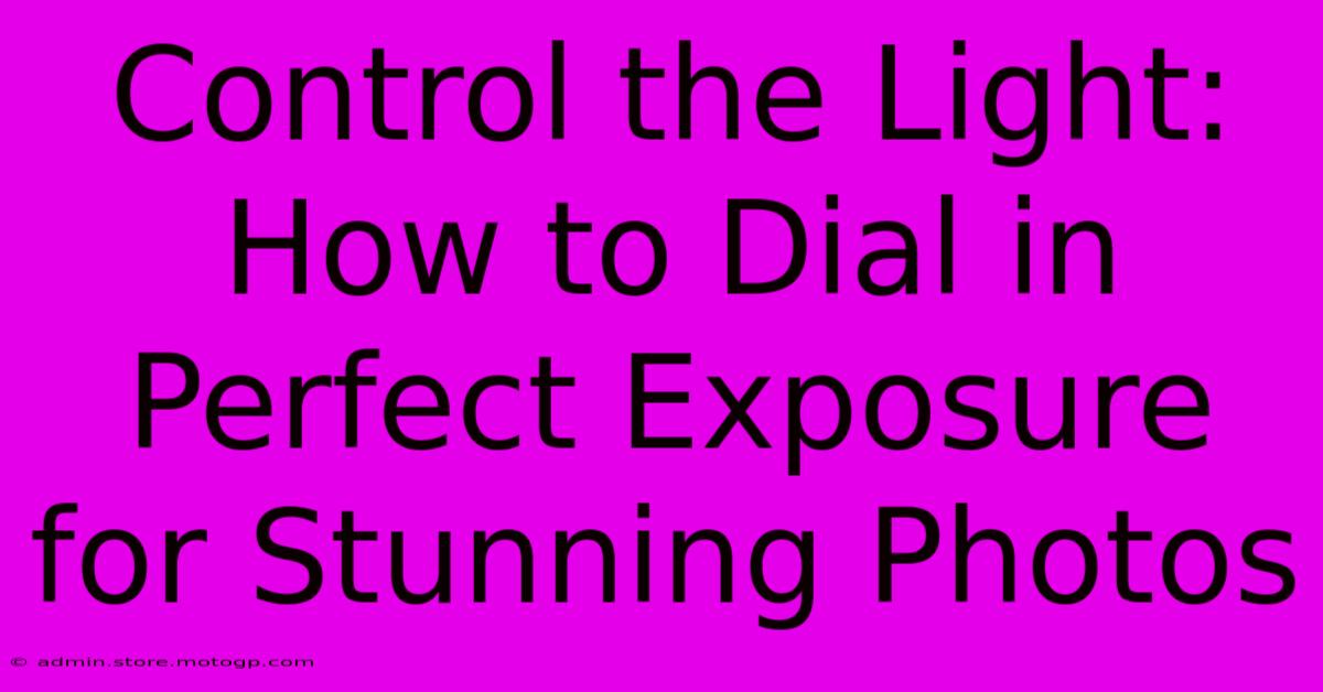 Control The Light: How To Dial In Perfect Exposure For Stunning Photos