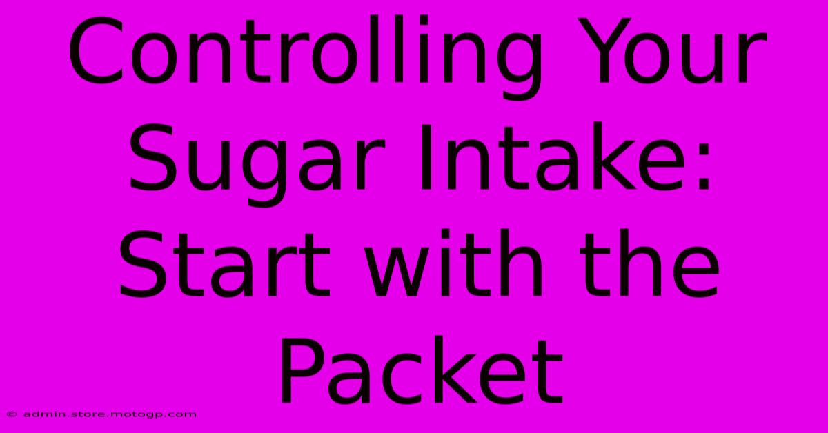 Controlling Your Sugar Intake: Start With The Packet