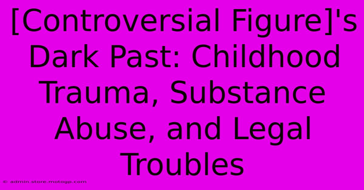 [Controversial Figure]'s Dark Past: Childhood Trauma, Substance Abuse, And Legal Troubles