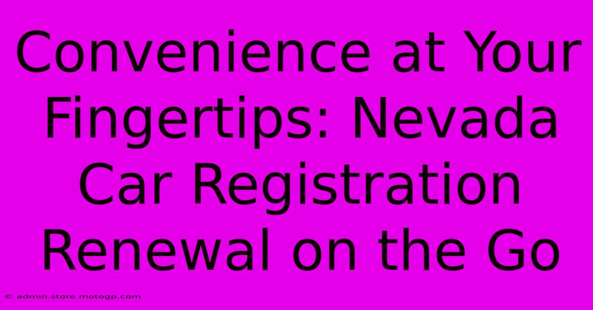 Convenience At Your Fingertips: Nevada Car Registration Renewal On The Go