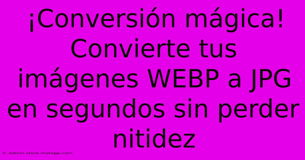 ¡Conversión Mágica! Convierte Tus Imágenes WEBP A JPG En Segundos Sin Perder Nitidez