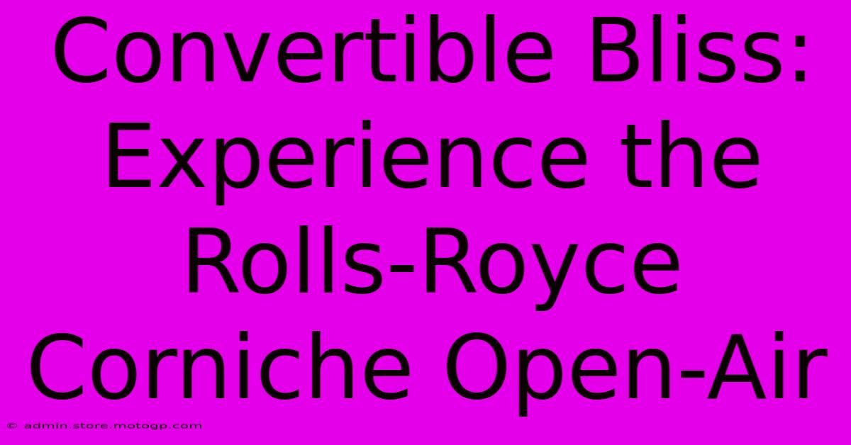 Convertible Bliss: Experience The Rolls-Royce Corniche Open-Air