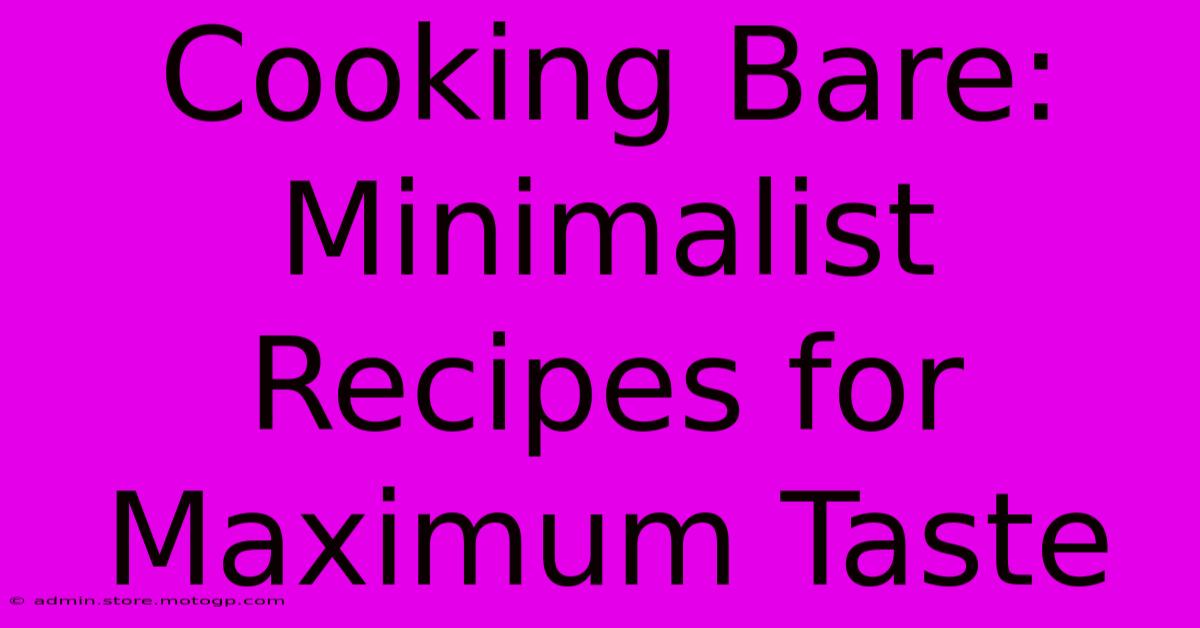 Cooking Bare: Minimalist Recipes For Maximum Taste