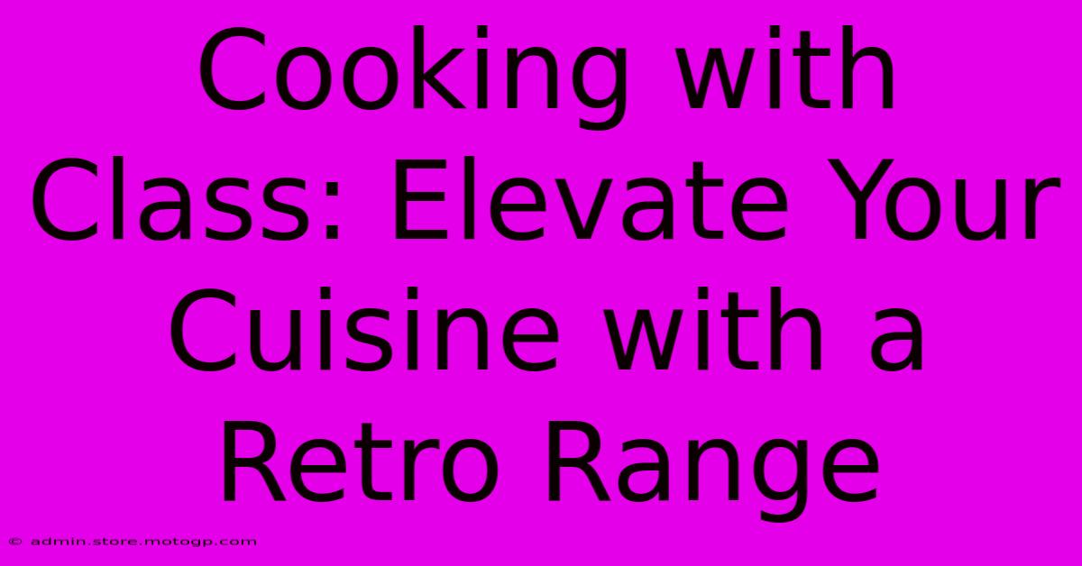 Cooking With Class: Elevate Your Cuisine With A Retro Range