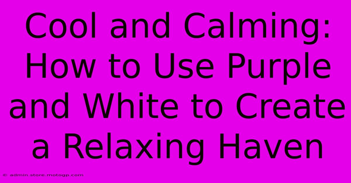 Cool And Calming: How To Use Purple And White To Create A Relaxing Haven