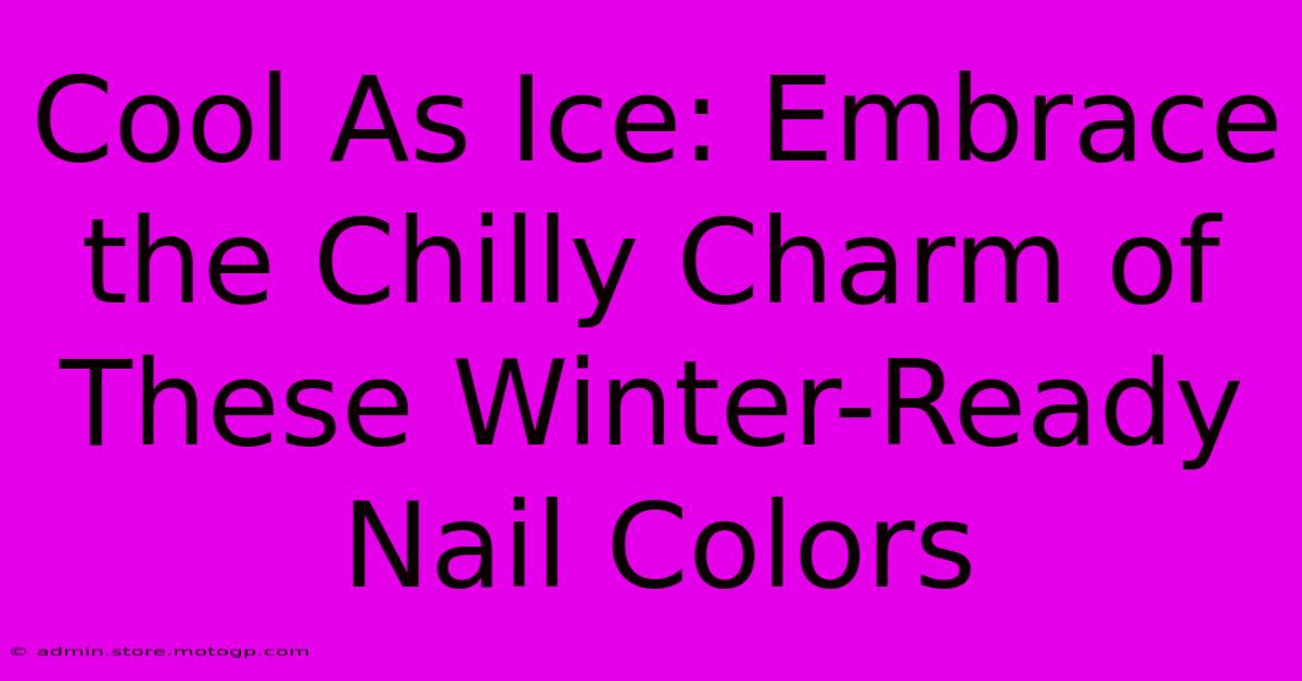 Cool As Ice: Embrace The Chilly Charm Of These Winter-Ready Nail Colors