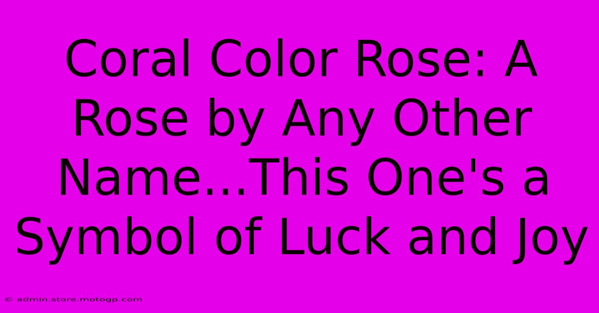 Coral Color Rose: A Rose By Any Other Name...This One's A Symbol Of Luck And Joy