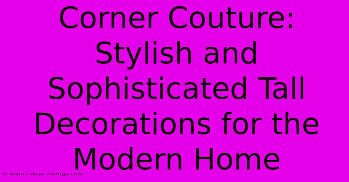 Corner Couture: Stylish And Sophisticated Tall Decorations For The Modern Home