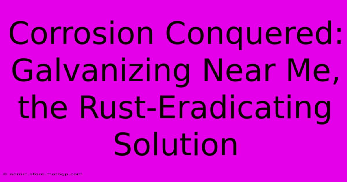 Corrosion Conquered: Galvanizing Near Me, The Rust-Eradicating Solution