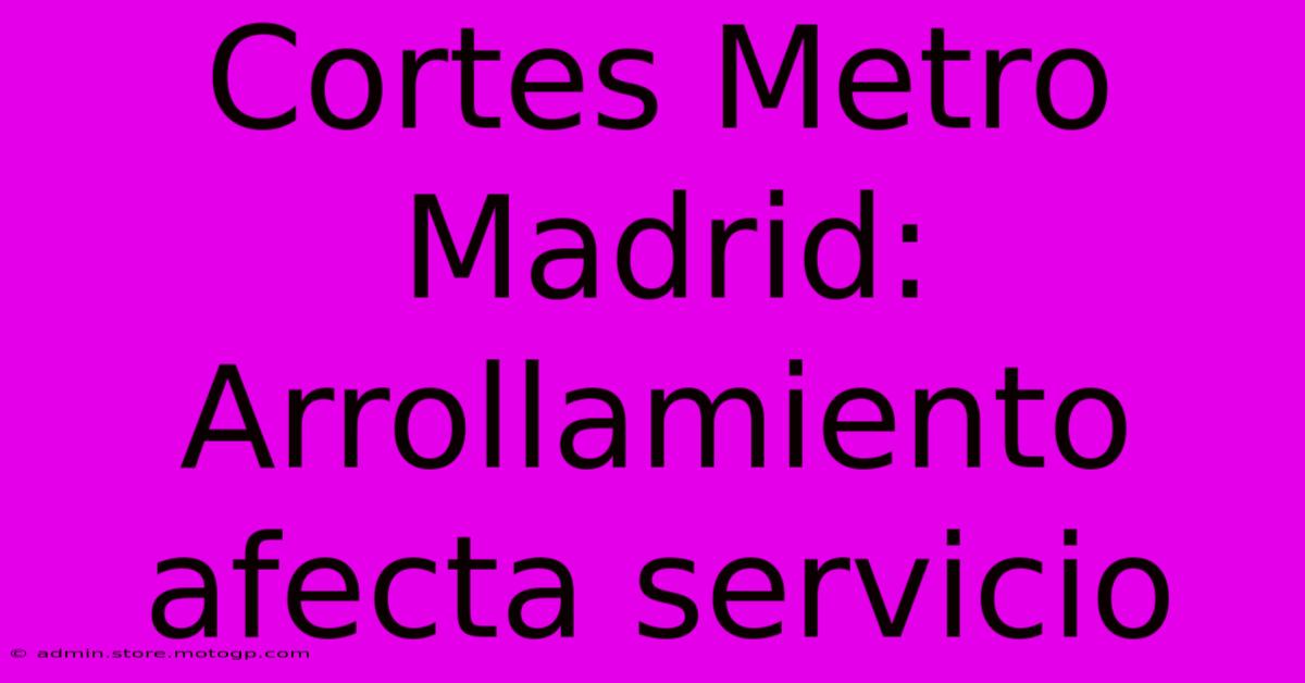 Cortes Metro Madrid:  Arrollamiento Afecta Servicio