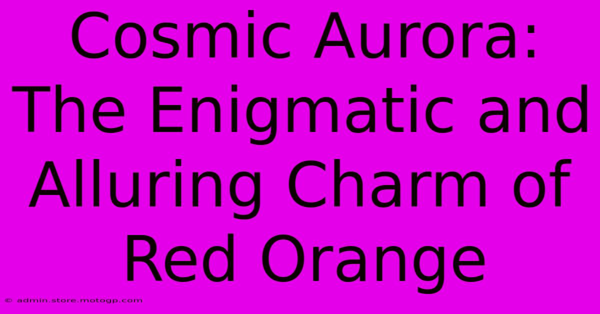 Cosmic Aurora: The Enigmatic And Alluring Charm Of Red Orange