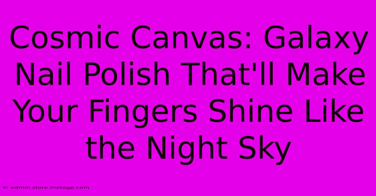 Cosmic Canvas: Galaxy Nail Polish That'll Make Your Fingers Shine Like The Night Sky