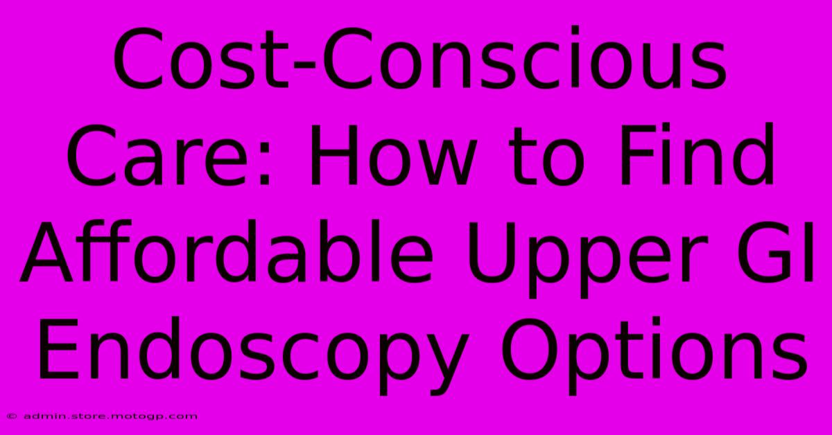 Cost-Conscious Care: How To Find Affordable Upper GI Endoscopy Options