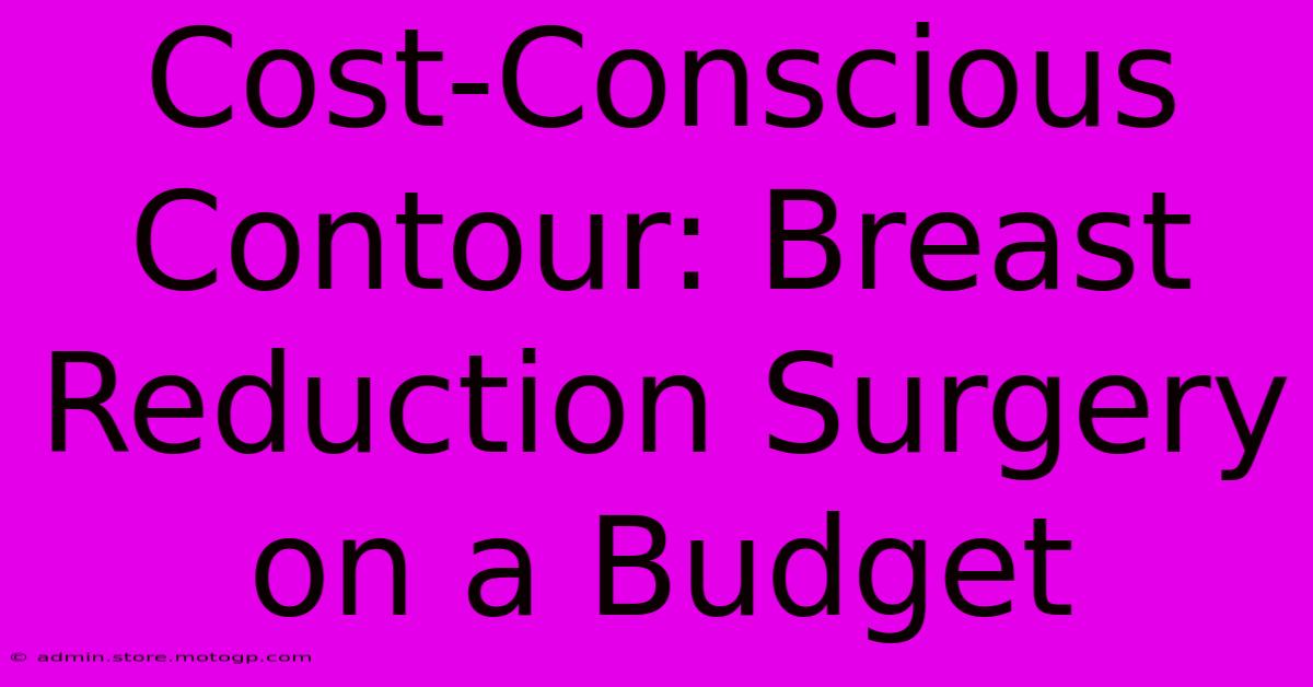 Cost-Conscious Contour: Breast Reduction Surgery On A Budget