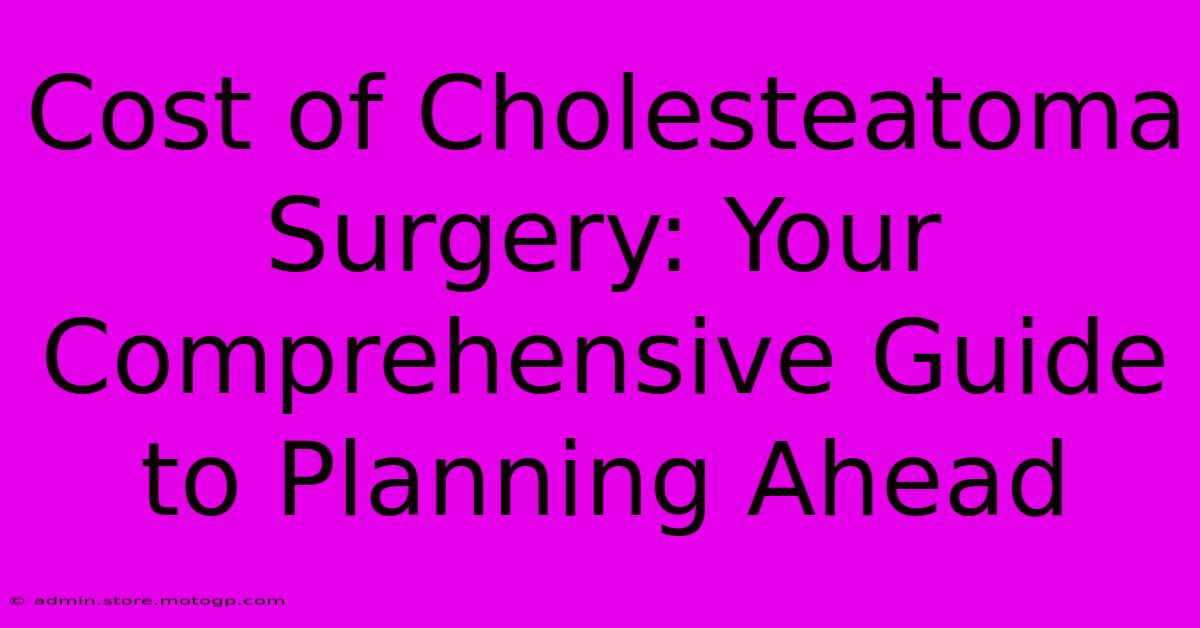 Cost Of Cholesteatoma Surgery: Your Comprehensive Guide To Planning Ahead