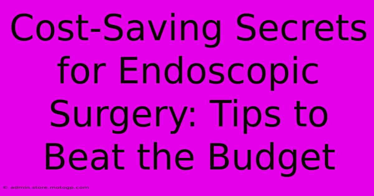 Cost-Saving Secrets For Endoscopic Surgery: Tips To Beat The Budget