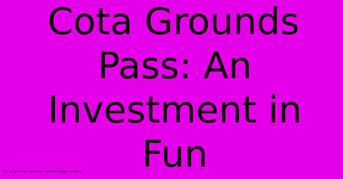 Cota Grounds Pass: An Investment In Fun