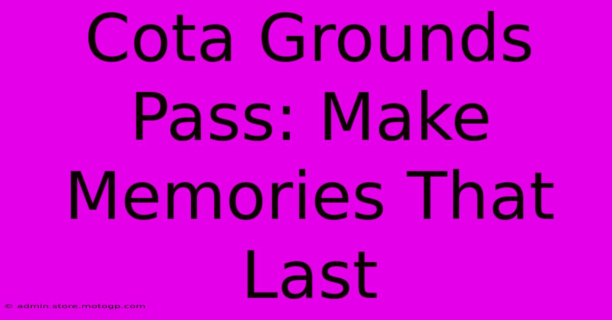 Cota Grounds Pass: Make Memories That Last