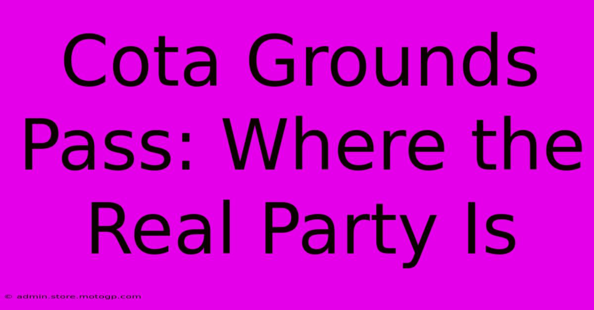 Cota Grounds Pass: Where The Real Party Is