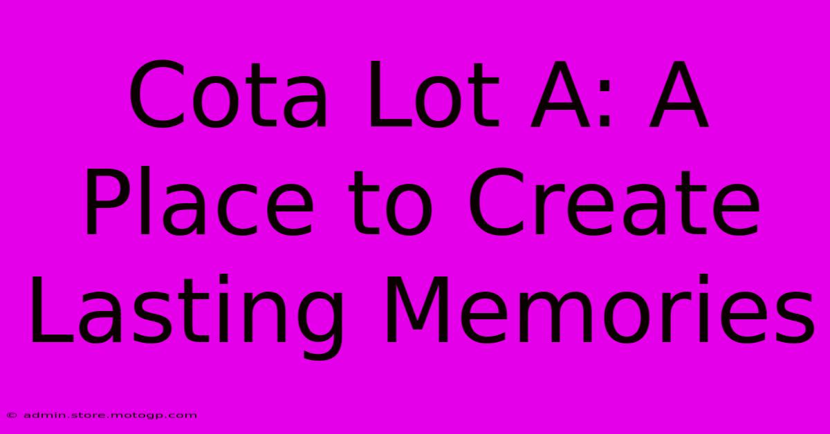 Cota Lot A: A Place To Create Lasting Memories