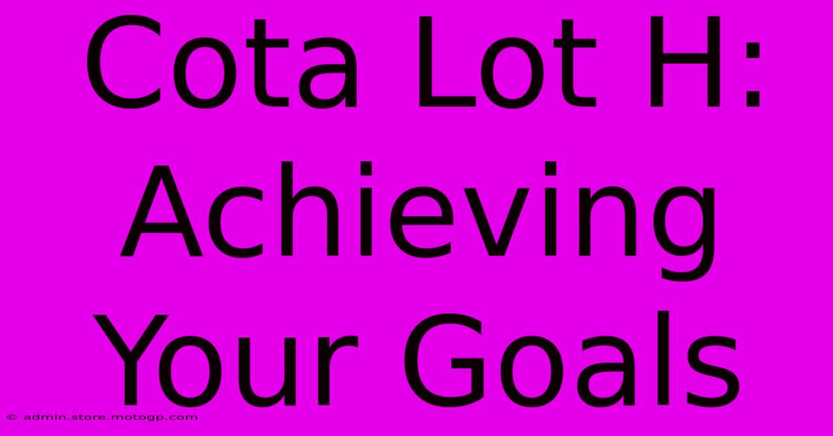 Cota Lot H: Achieving Your Goals