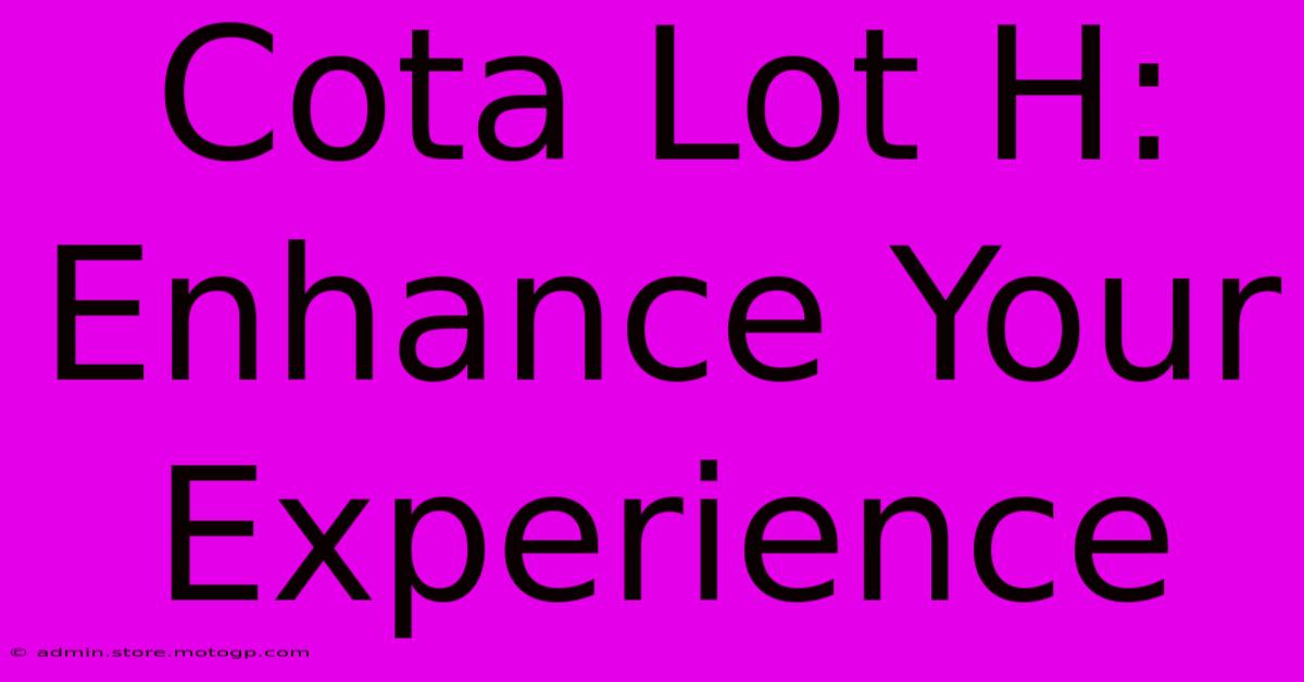 Cota Lot H:  Enhance Your Experience