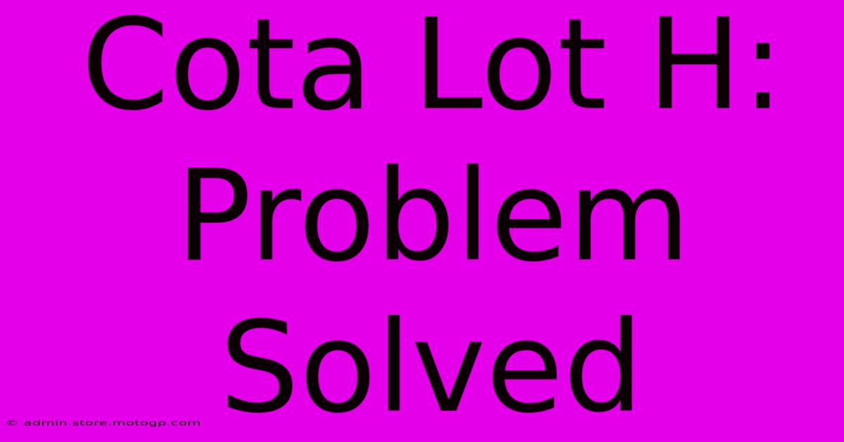 Cota Lot H: Problem Solved