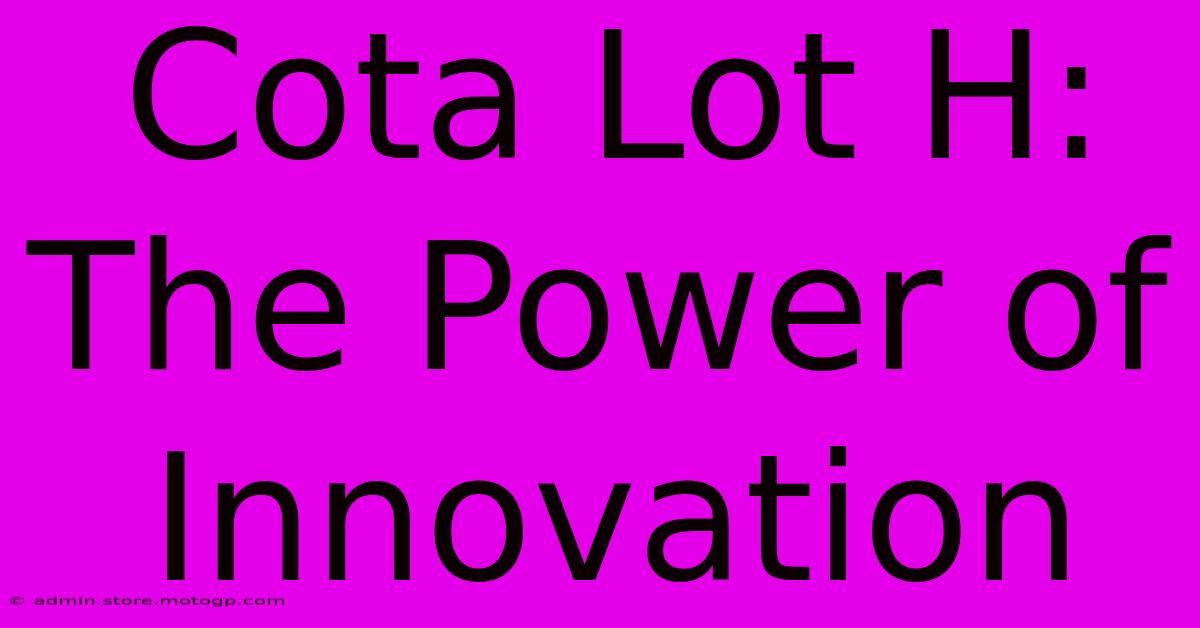 Cota Lot H: The Power Of Innovation