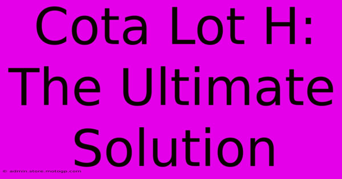 Cota Lot H: The Ultimate Solution