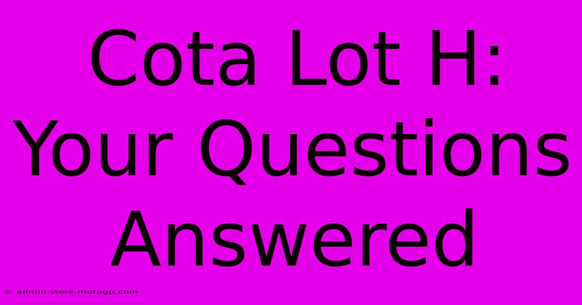 Cota Lot H: Your Questions Answered