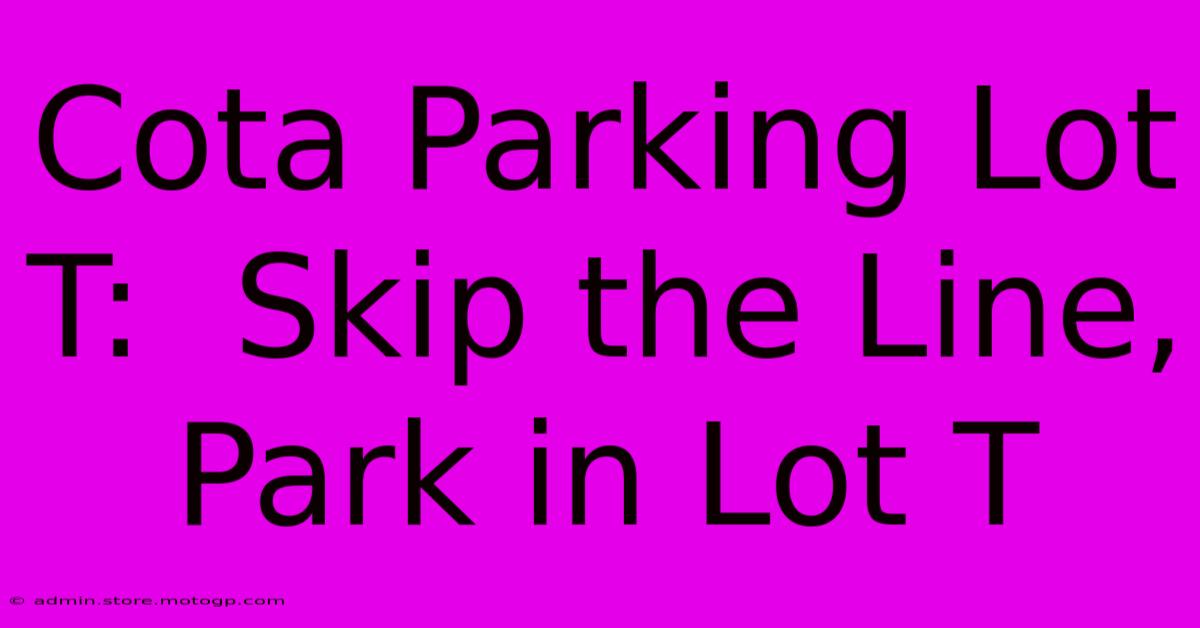 Cota Parking Lot T:  Skip The Line, Park In Lot T