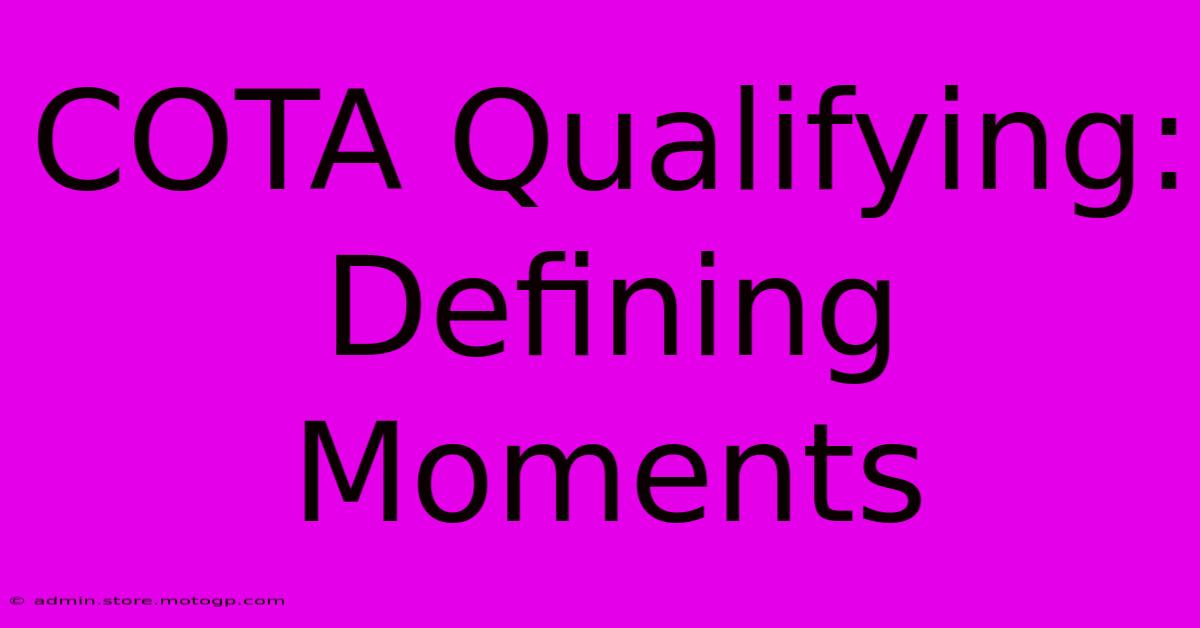 COTA Qualifying: Defining Moments