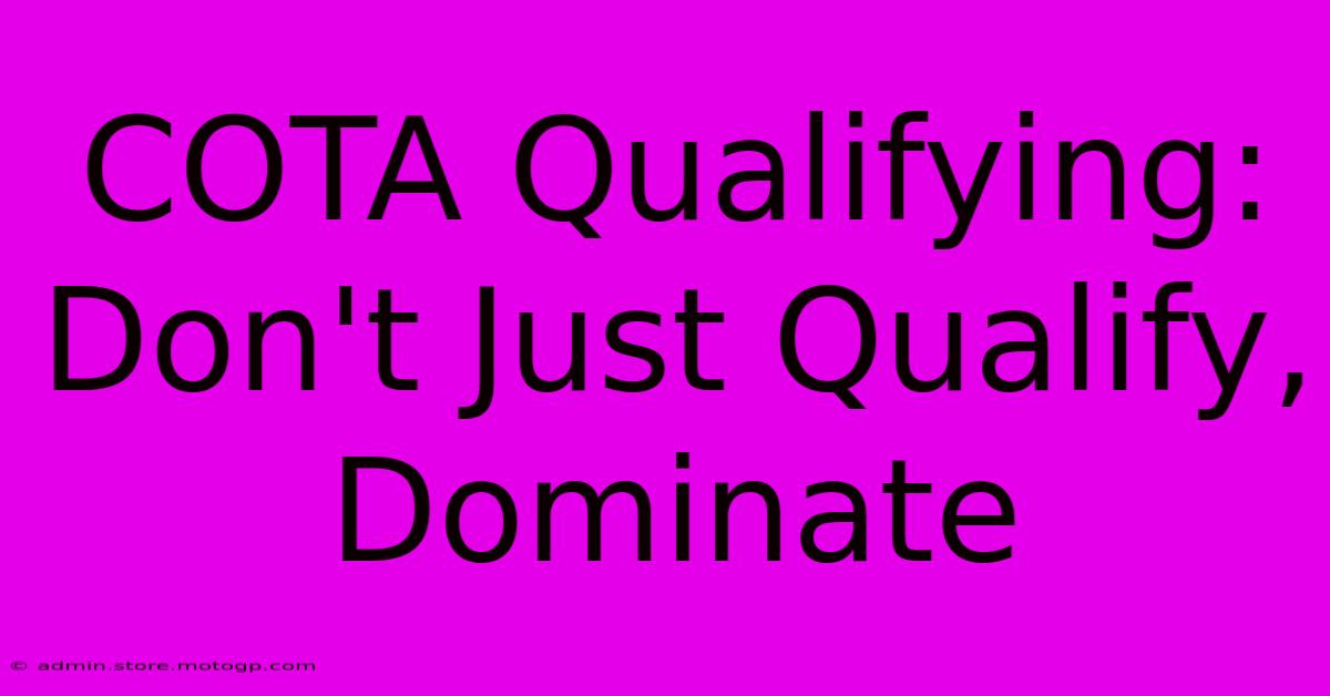 COTA Qualifying:  Don't Just Qualify, Dominate