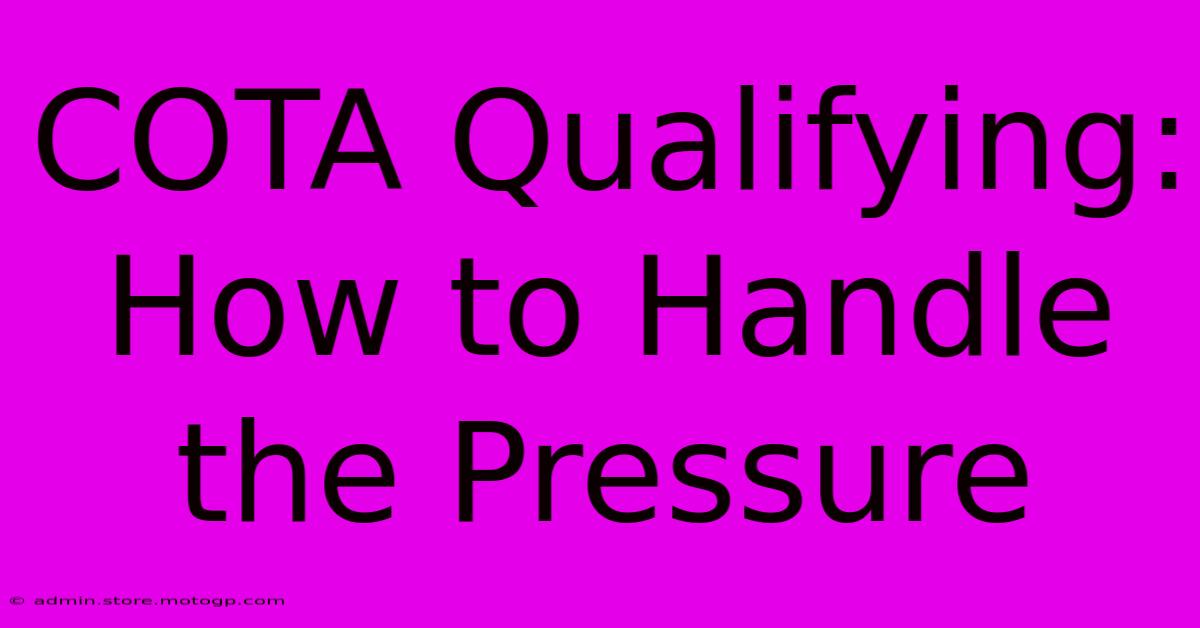 COTA Qualifying: How To Handle The Pressure