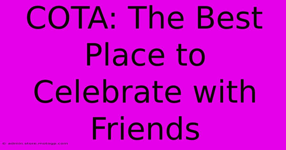 COTA: The Best Place To Celebrate With Friends